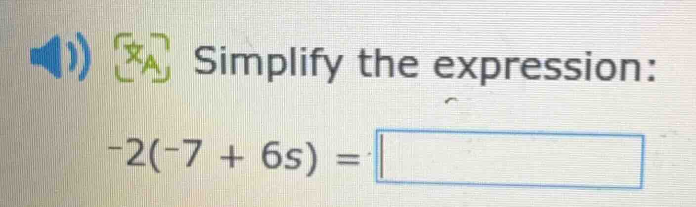 simplify the expression: -2(-7 + 6s) =