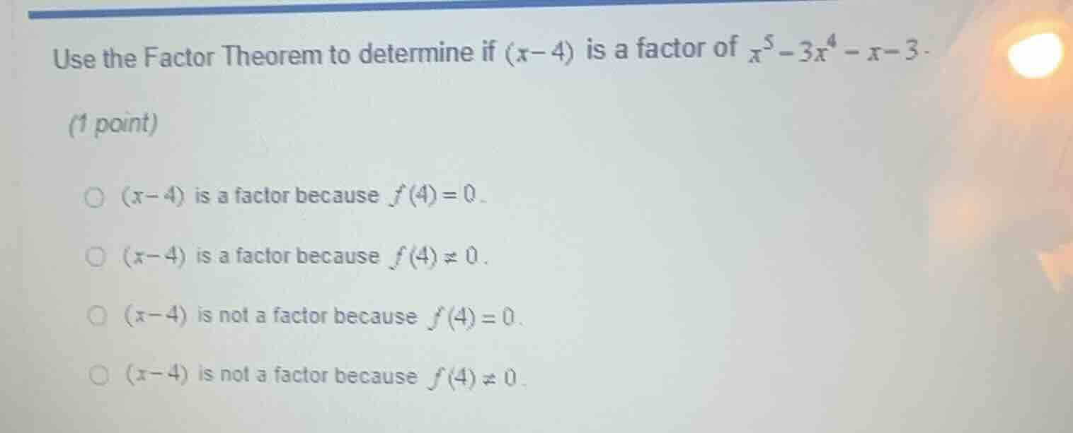 use the factor theorem to determine if (x - 4) is a factor of ( x^5 - 3…