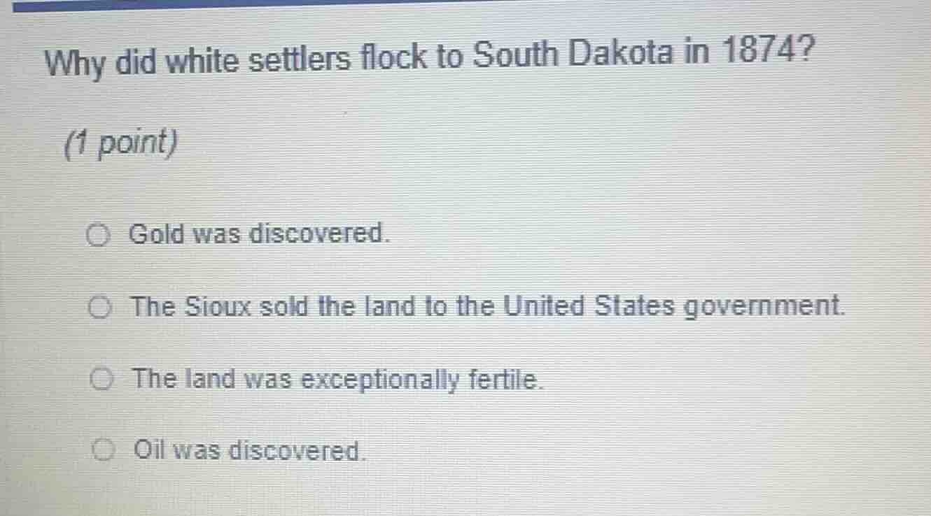 why did white settlers flock to south dakota in 1874? (1 point) ○ gold …