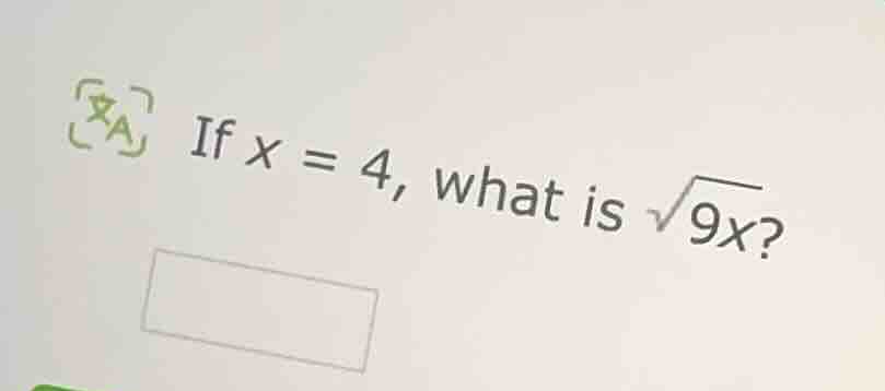 if $x = 4$, what is $sqrt{9x}$?