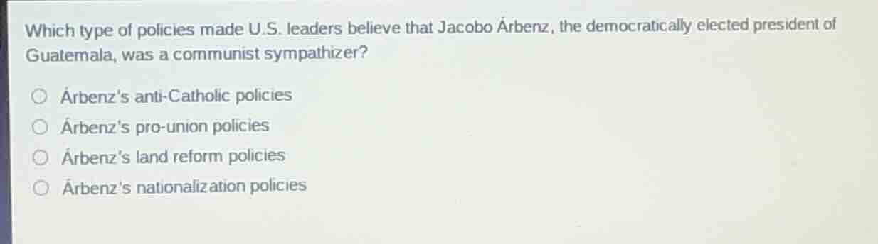 which type of policies made u.s. leaders believe that jacobo árbenz, th…
