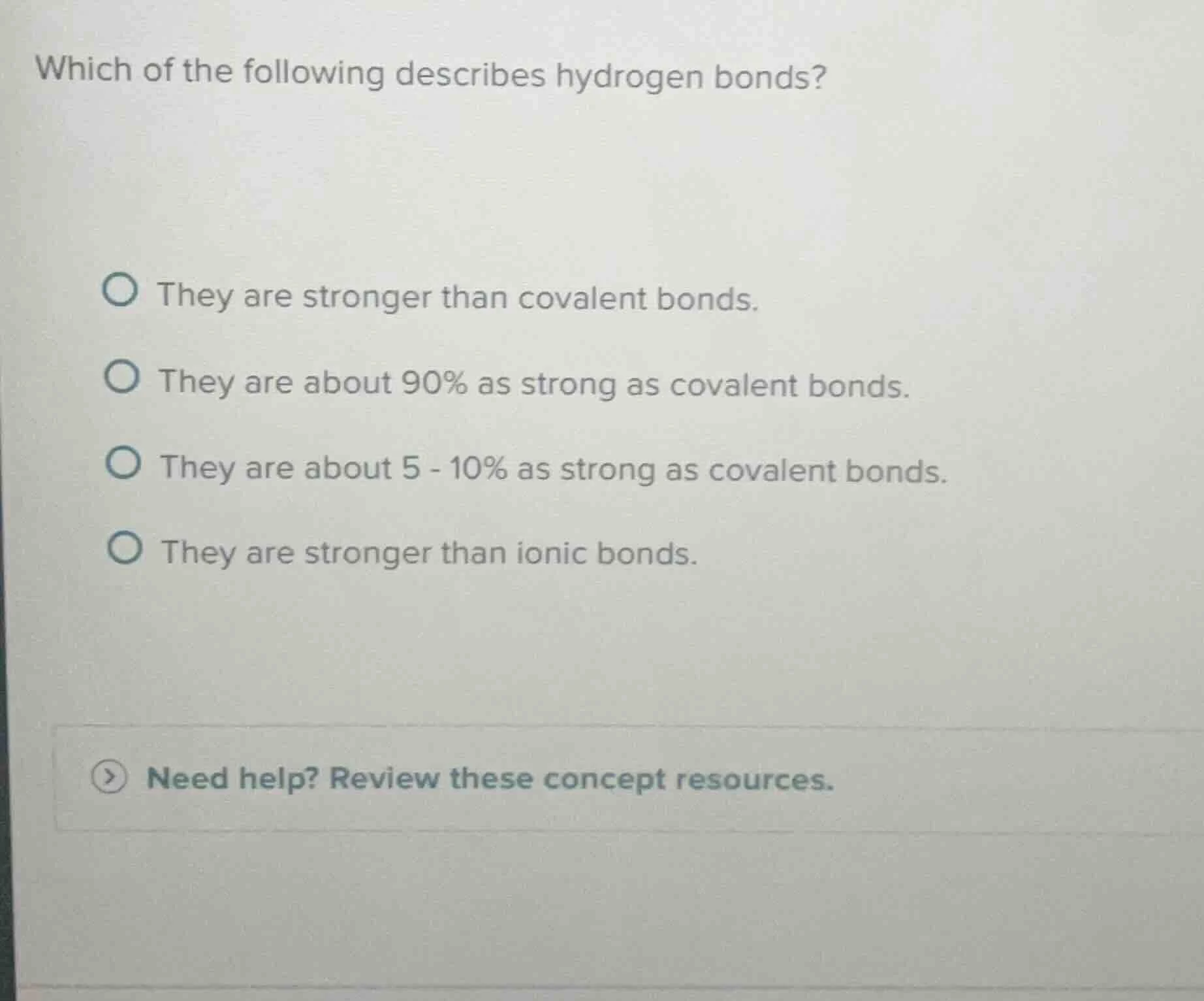 which of the following describes hydrogen bonds? they are stronger than…