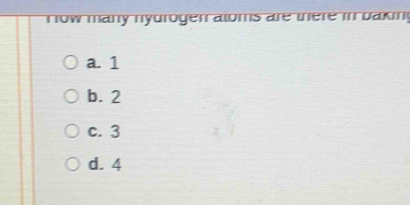 how many hydrogen atoms are there in baking a. 1 b. 2 c. 3 d. 4