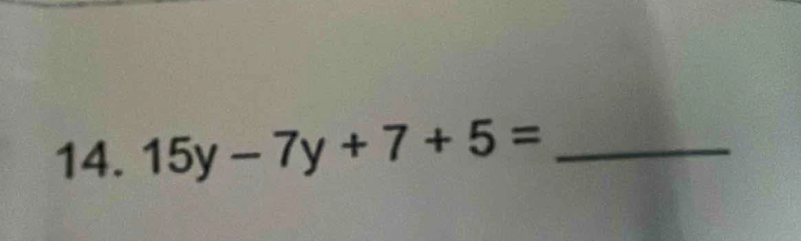 14. 15y - 7y + 7 + 5 = ______