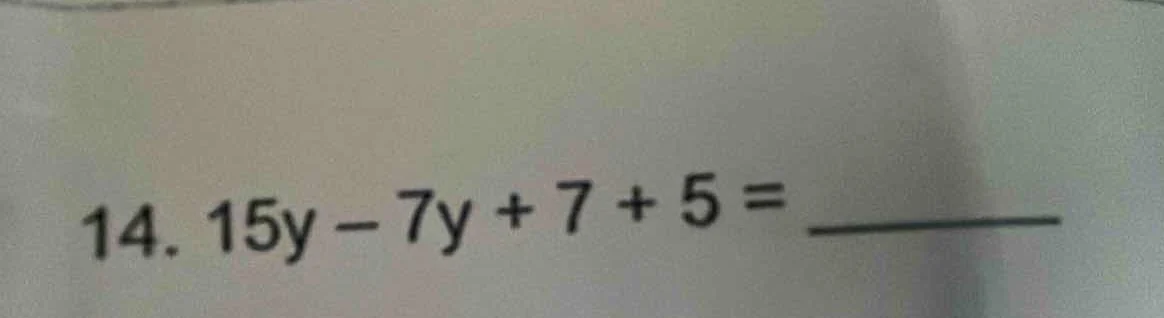 14. 15y - 7y + 7 + 5 = ______