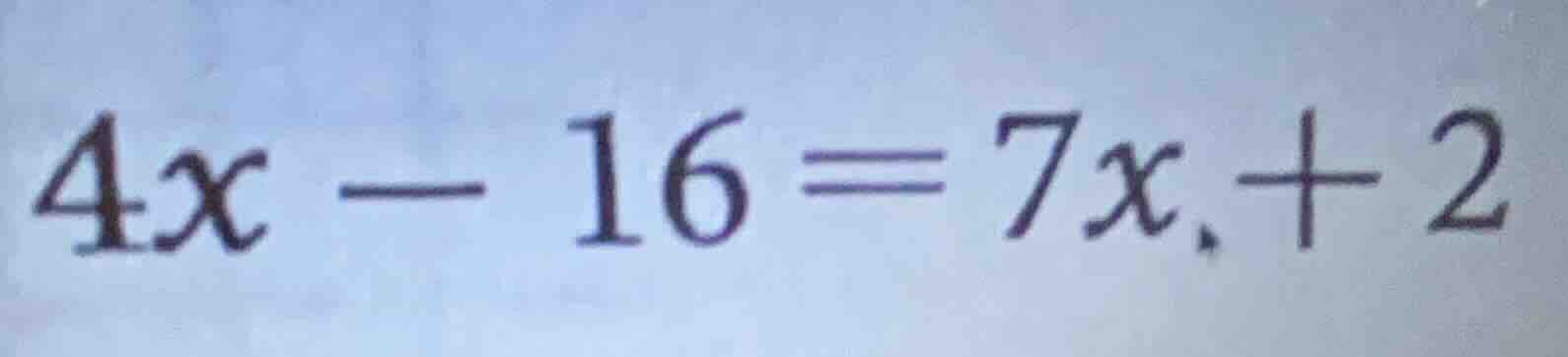 4x - 16 = 7x + 2