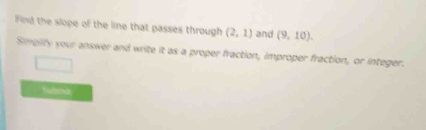 find the slope of the line that passes through (2, 1) and (9, 10). simp…