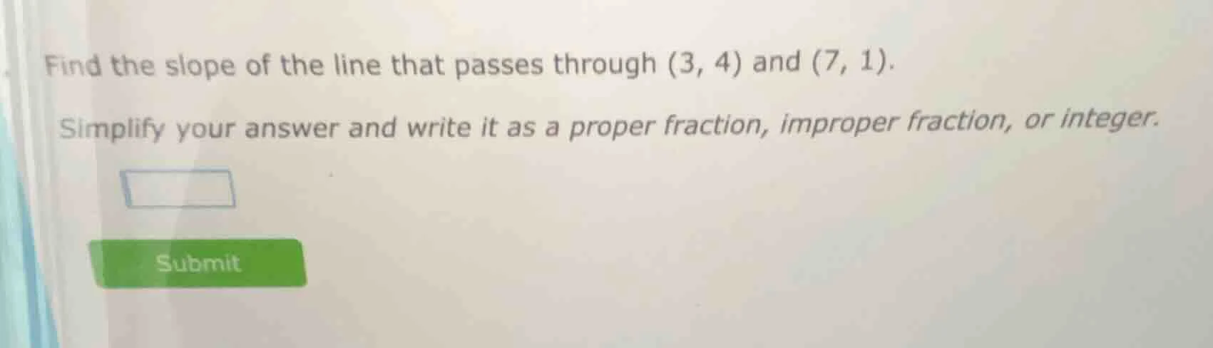 find the slope of the line that passes through (3, 4) and (7, 1). simpl…