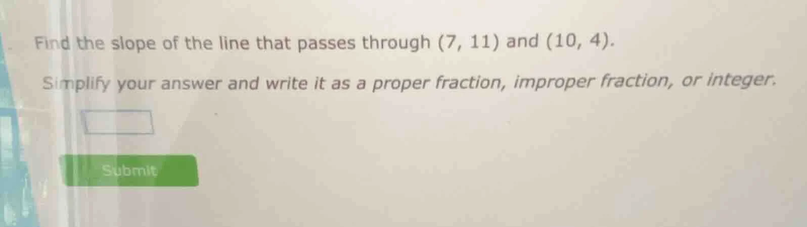find the slope of the line that passes through (7, 11) and (10, 4). sim…