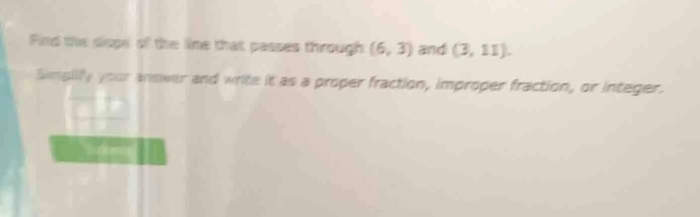 find the slope of the line that passes through (6, 3) and (3, 11). simp…