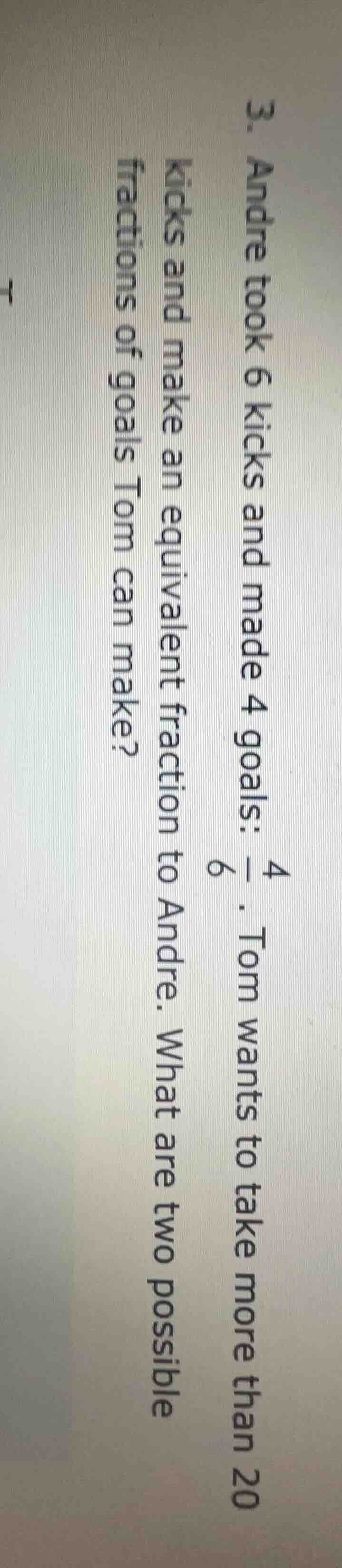 3. andre took 6 kicks and made 4 goals: \\(\frac{4}{6}\\). tom wants to…
