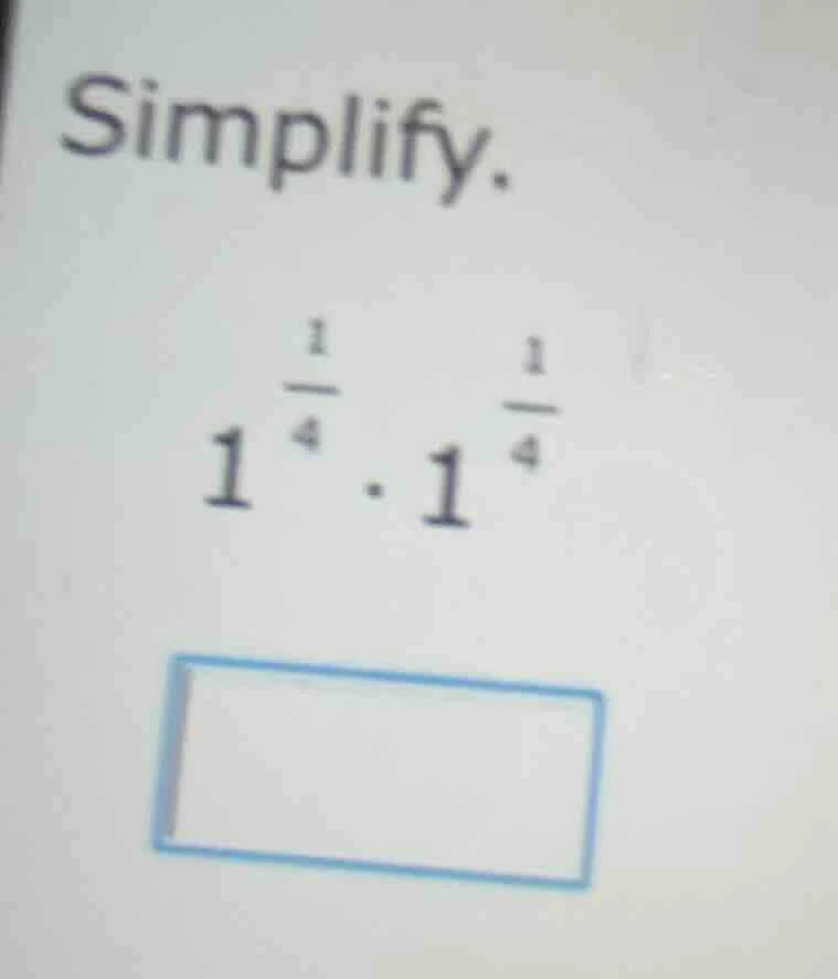 simplify. $1^{\\frac{1}{4}} \\cdot 1^{\\frac{1}{4}}$