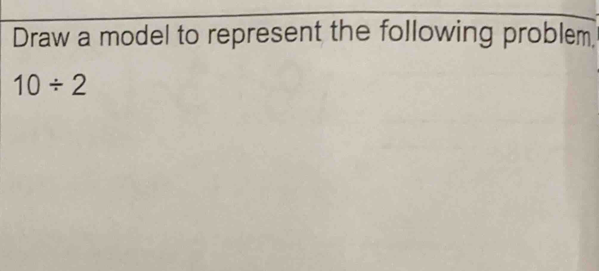 draw a model to represent the following problem. 10 ÷ 2