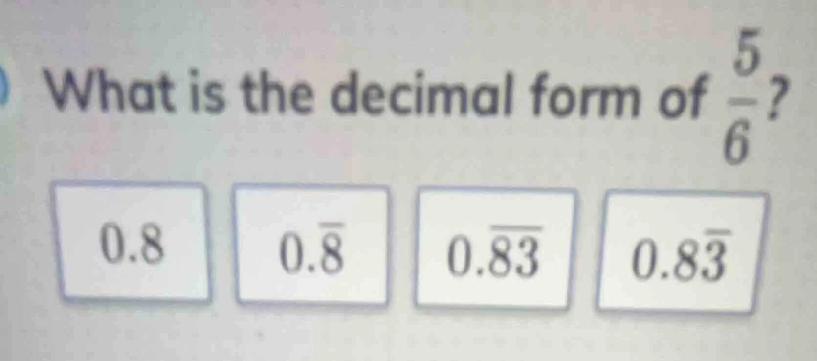 what is the decimal form of \\(\\frac{5}{6}\\)? 0.8, \\(0.\\overline{8}…