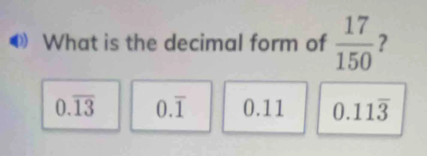 what is the decimal form of \\(dfrac{17}{150}\\)? \\(0.overline{13}\\) …