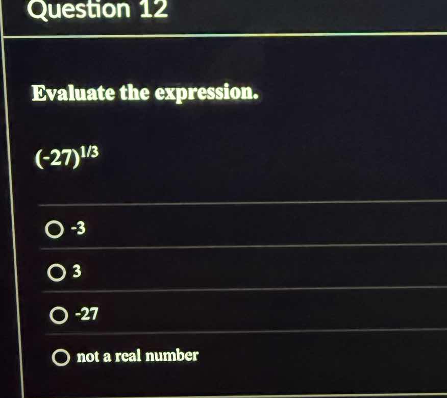 question 12 evaluate the expression. (-27)^(1/3) -3 3 -27 not a real nu…