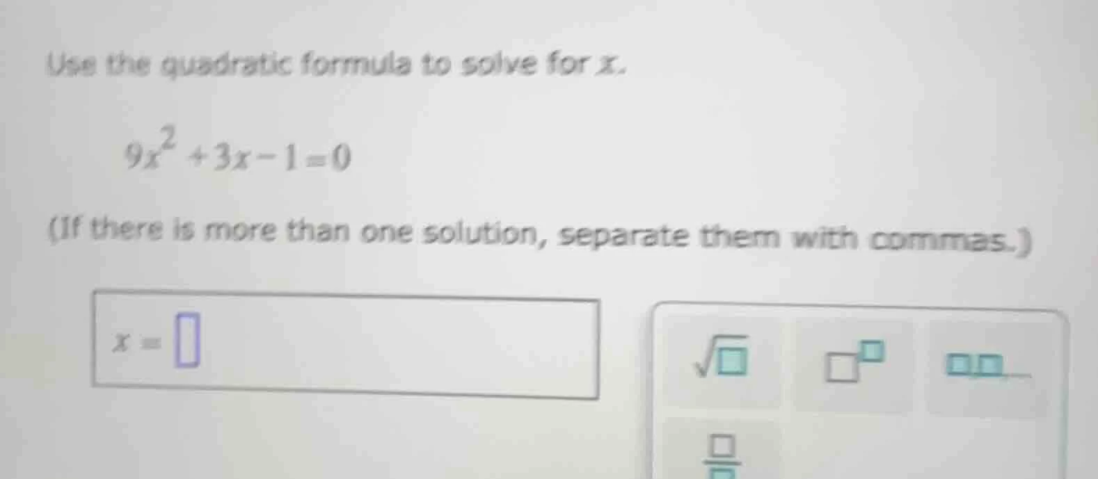 use the quadratic formula to solve for x. $9x^2 + 3x - 1 = 0$ (if there…
