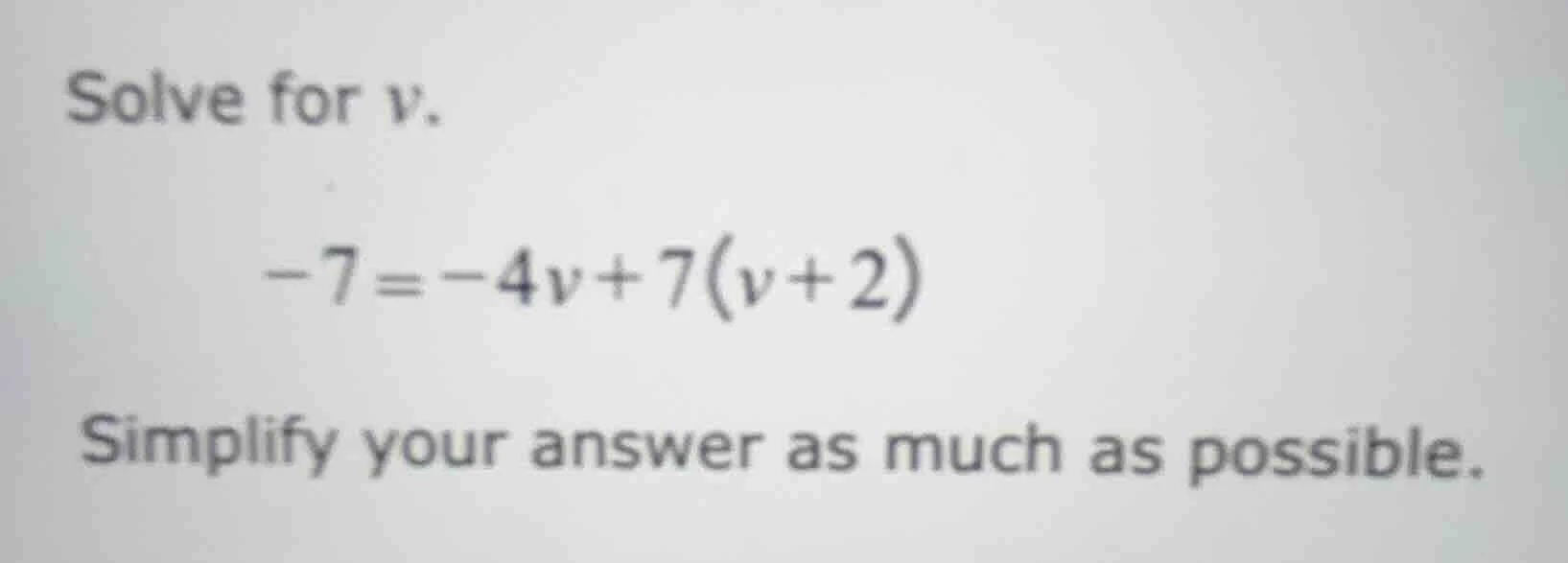 solve for v. -7 = -4v + 7(v + 2) simplify your answer as much as possib…