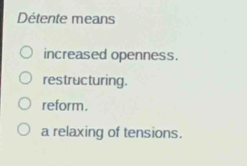 détente means increased openness. restructuring. reform. a relaxing of …