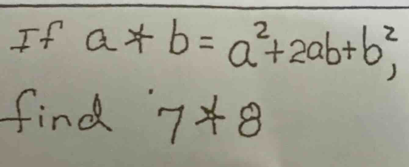 if ( a*b = a^2 + 2ab + b^2 ), find ( 7*8 )