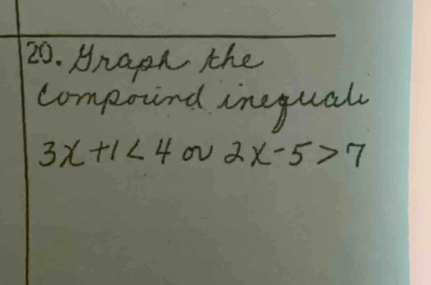 20. graph the compound inequali 3x + 1 < 4 or 2x - 5 > 7