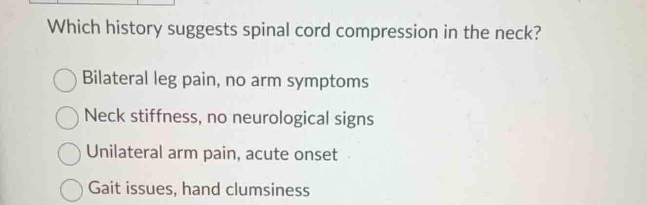 which history suggests spinal cord compression in the neck? ○ bilateral…