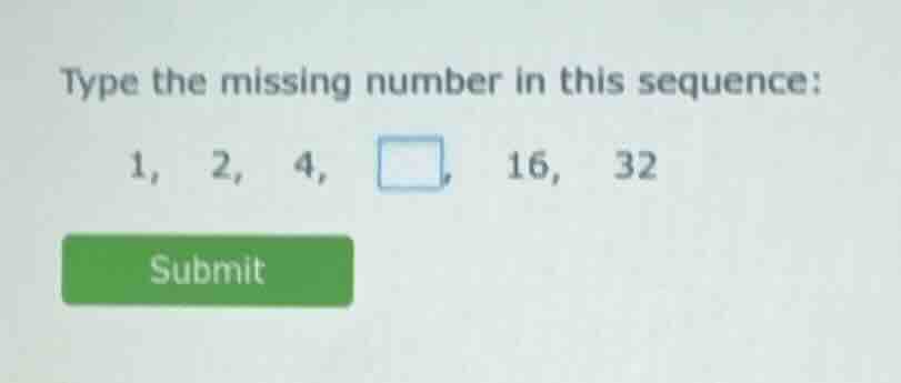 type the missing number in this sequence: 1, 2, 4, , 16, 32
