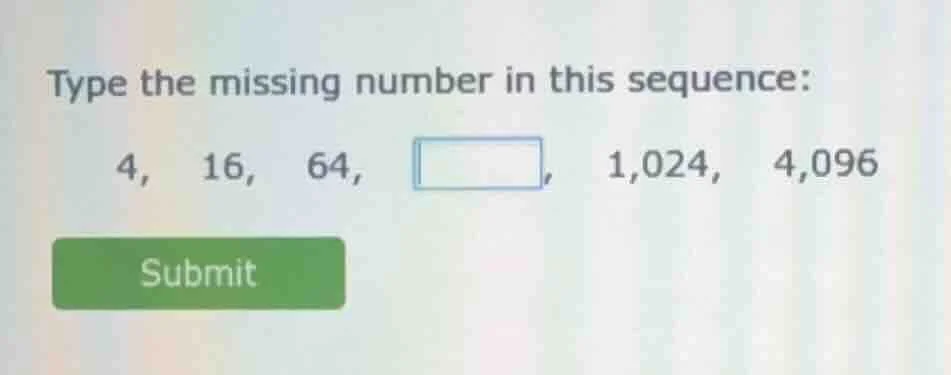 type the missing number in this sequence: 4, 16, 64, , 1,024, 4,096