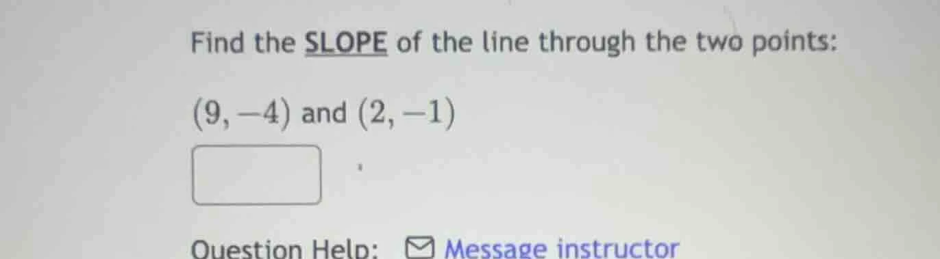 find the slope of the line through the two points: (9, -4) and (2, -1)