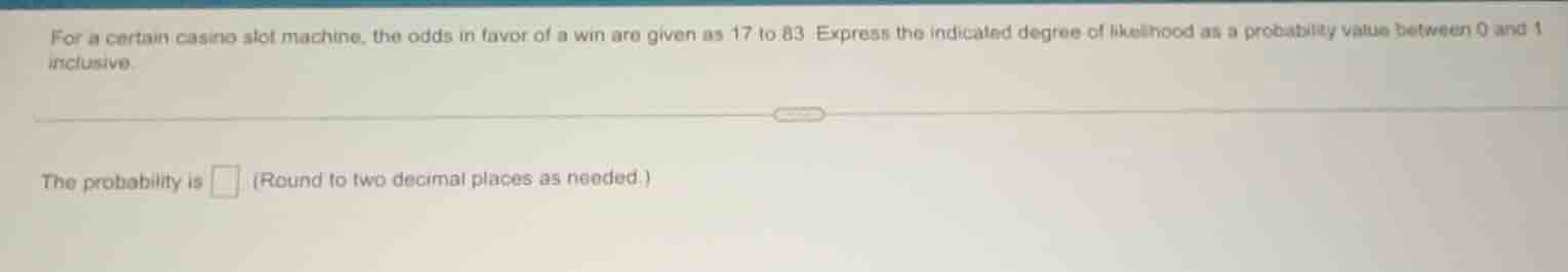 for a certain casino slot machine, the odds in favor of a win are given…