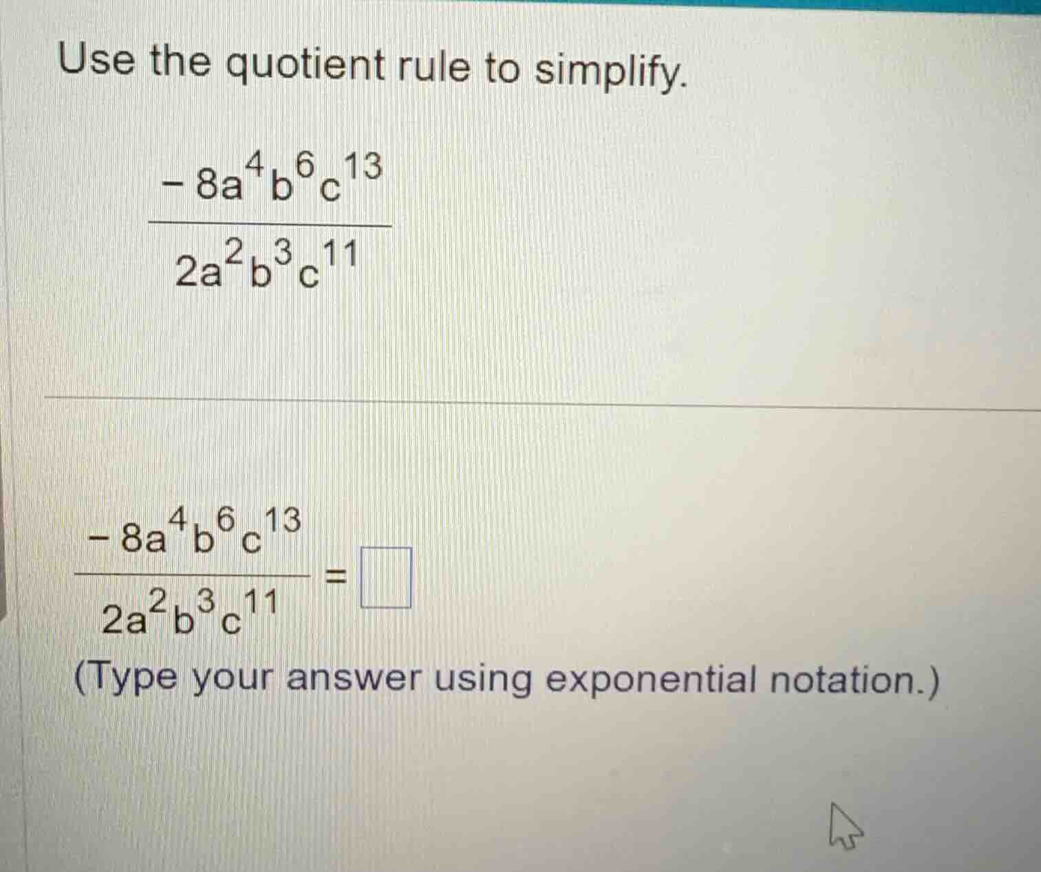 use the quotient rule to simplify.\\(\frac{-8a^{4}b^{6}c^{13}}{2a^{2}b^…