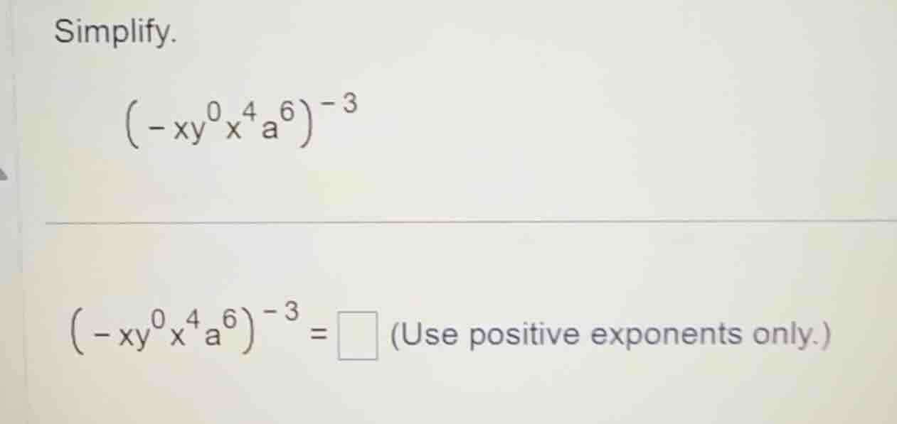 simplify. \\((-xy^{0}x^{4}a^{6})^{-3}\\) \\((-xy^{0}x^{4}a^{6})^{-3}=\\…