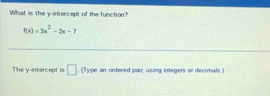 what is the y-intercept of the function?\\( f(x) = 3x^2 - 2x - 7 \\)\ t…
