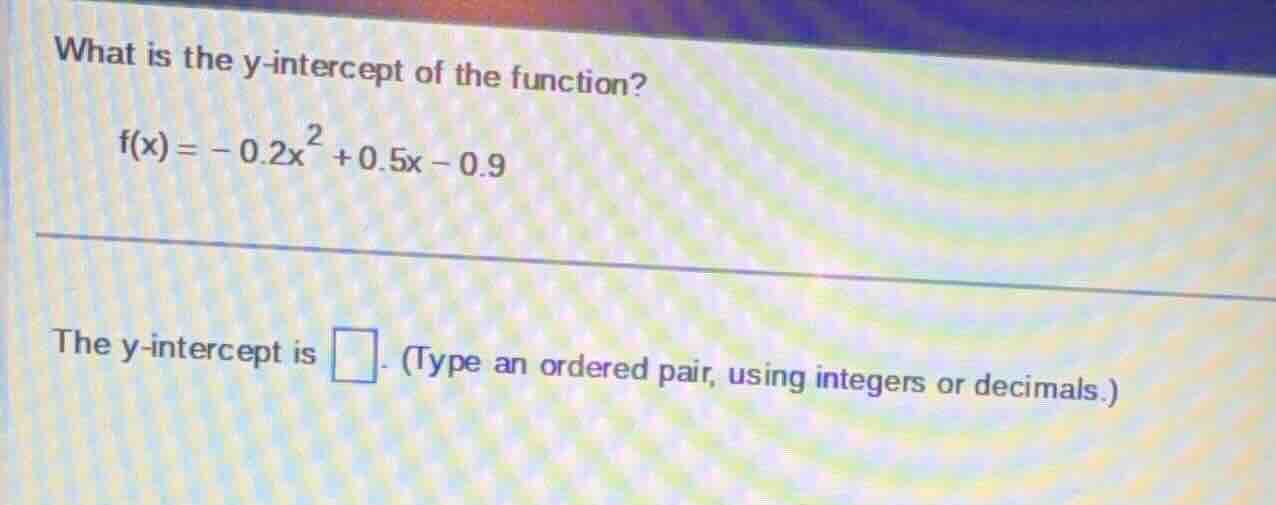 what is the y-intercept of the function? $f(x) = -0.2x^2 + 0.5x - 0.9$ …