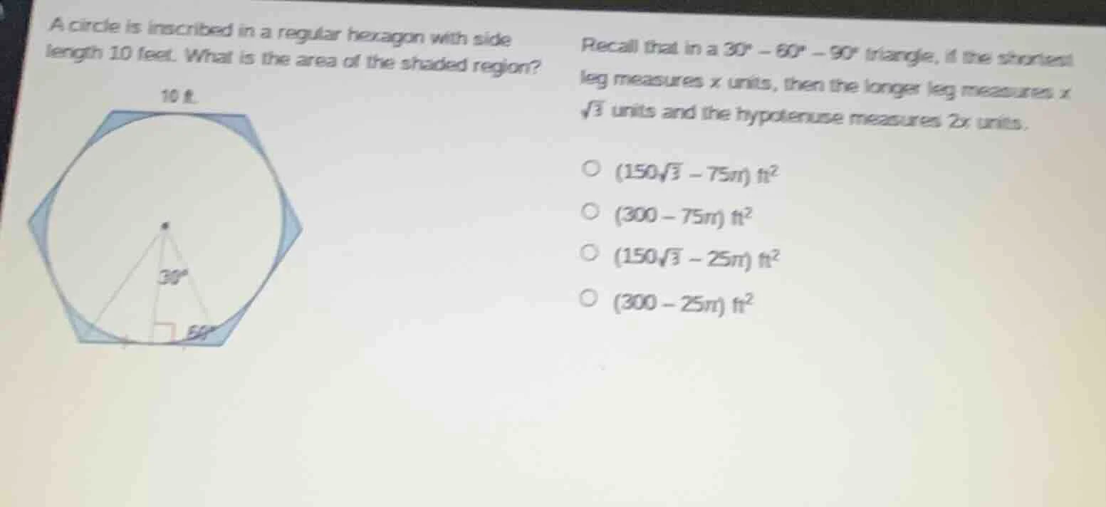 a circle is inscribed in a regular hexagon with side length 10 feet. wh…