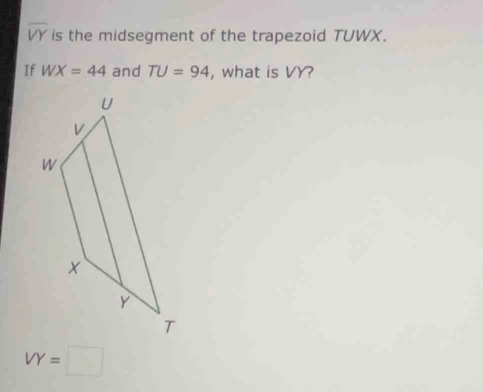 vy is the midsegment of the trapezoid tuwx. if wx = 44 and tu = 94, wha…