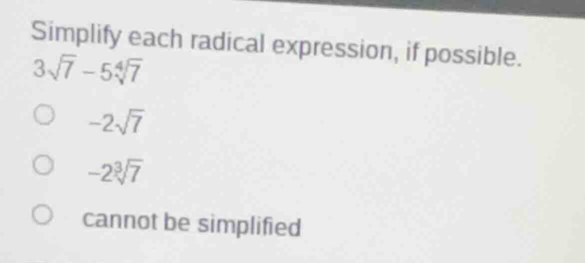 simplify each radical expression, if possible. $3\\sqrt{7}-5\\sqrt3{7}$…