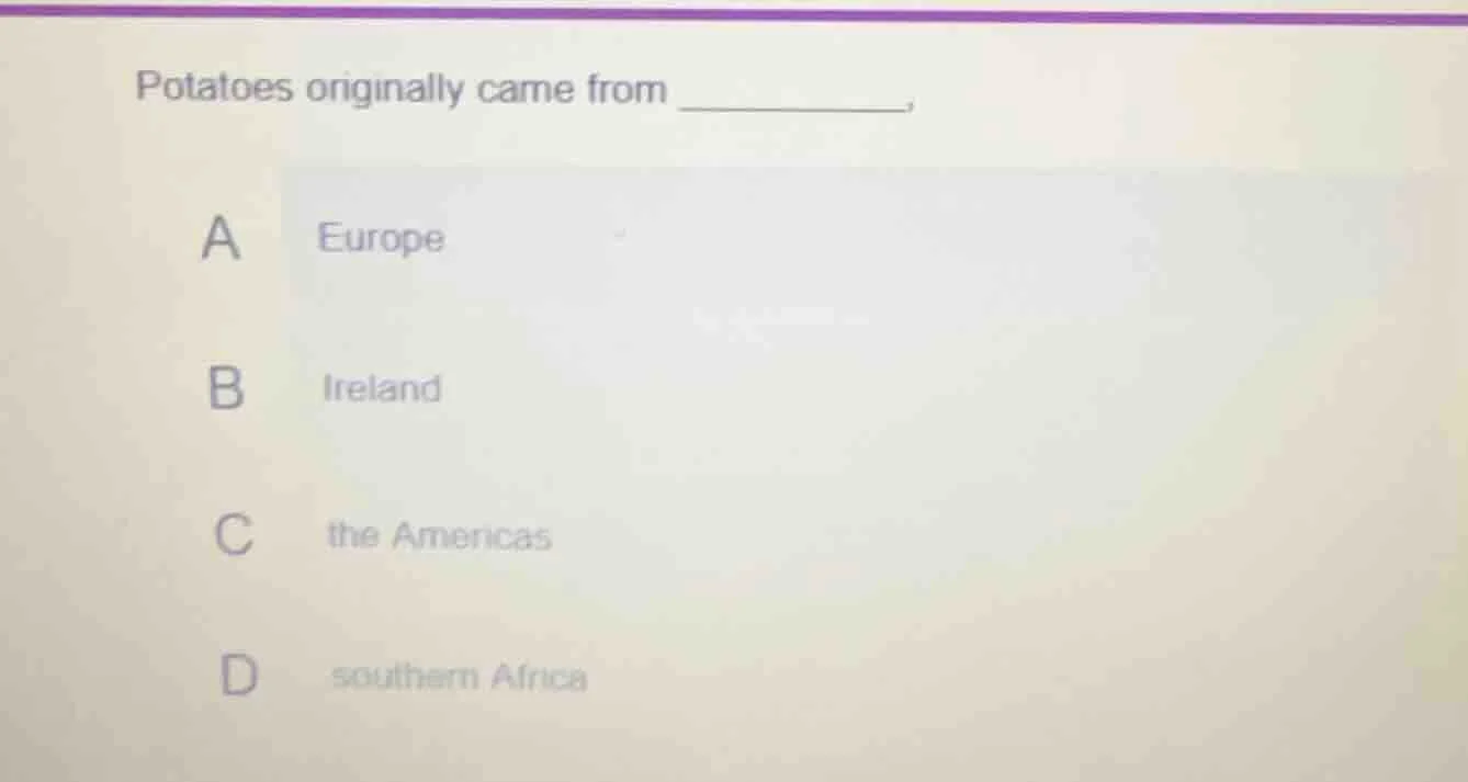 potatoes originally came from ________. a europe b ireland c the americ…