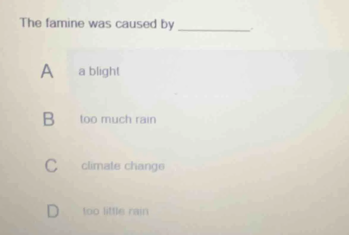 the famine was caused by ________. a a blight b too much rain c climate…