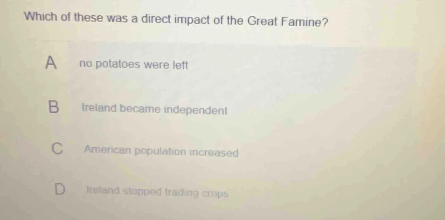 which of these was a direct impact of the great famine? a no potatoes w…