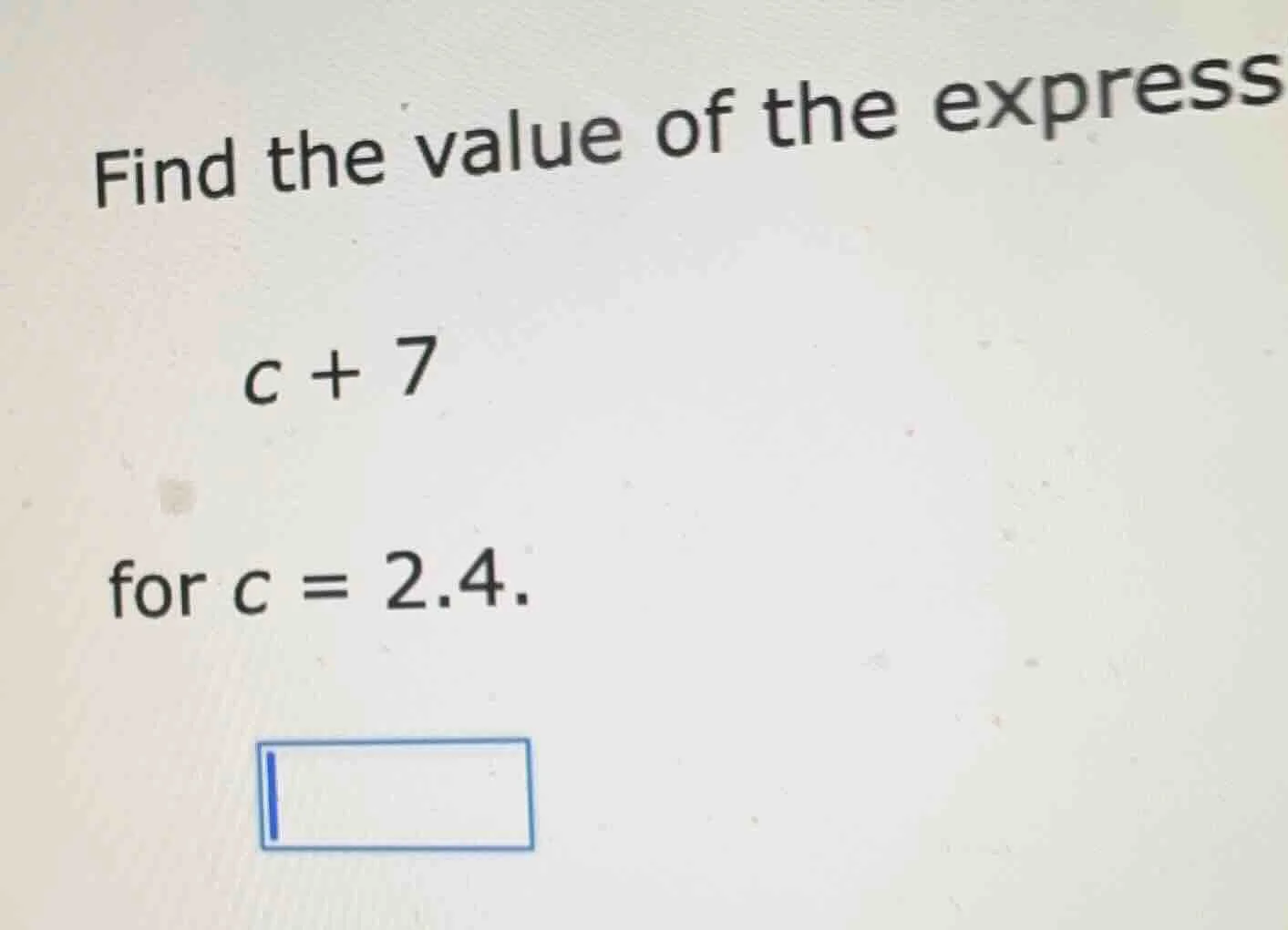 find the value of the express $c + 7$ for $c = 2.4$.