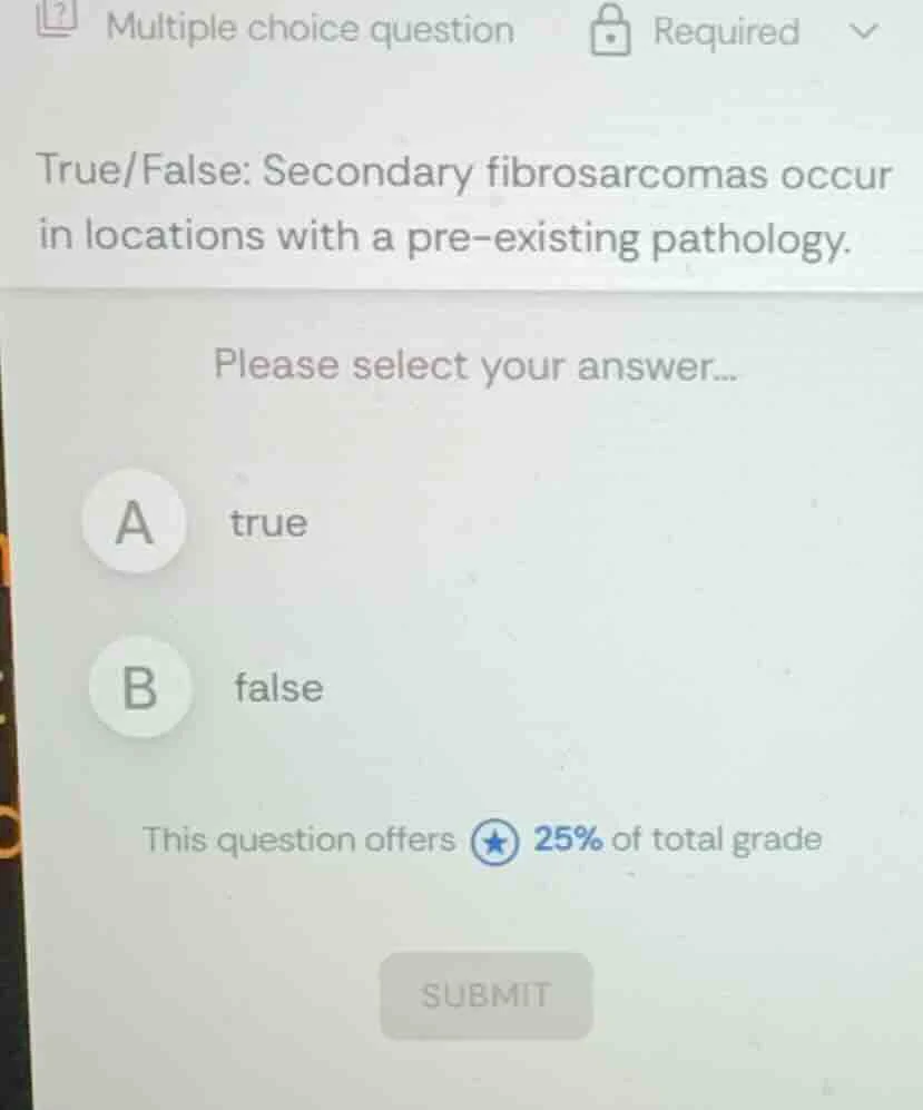true/false: secondary fibrosarcomas occur in locations with a pre - exi…