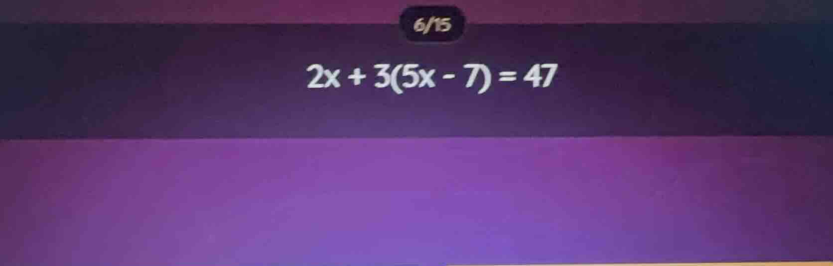 2x + 3(5x - 7) = 47