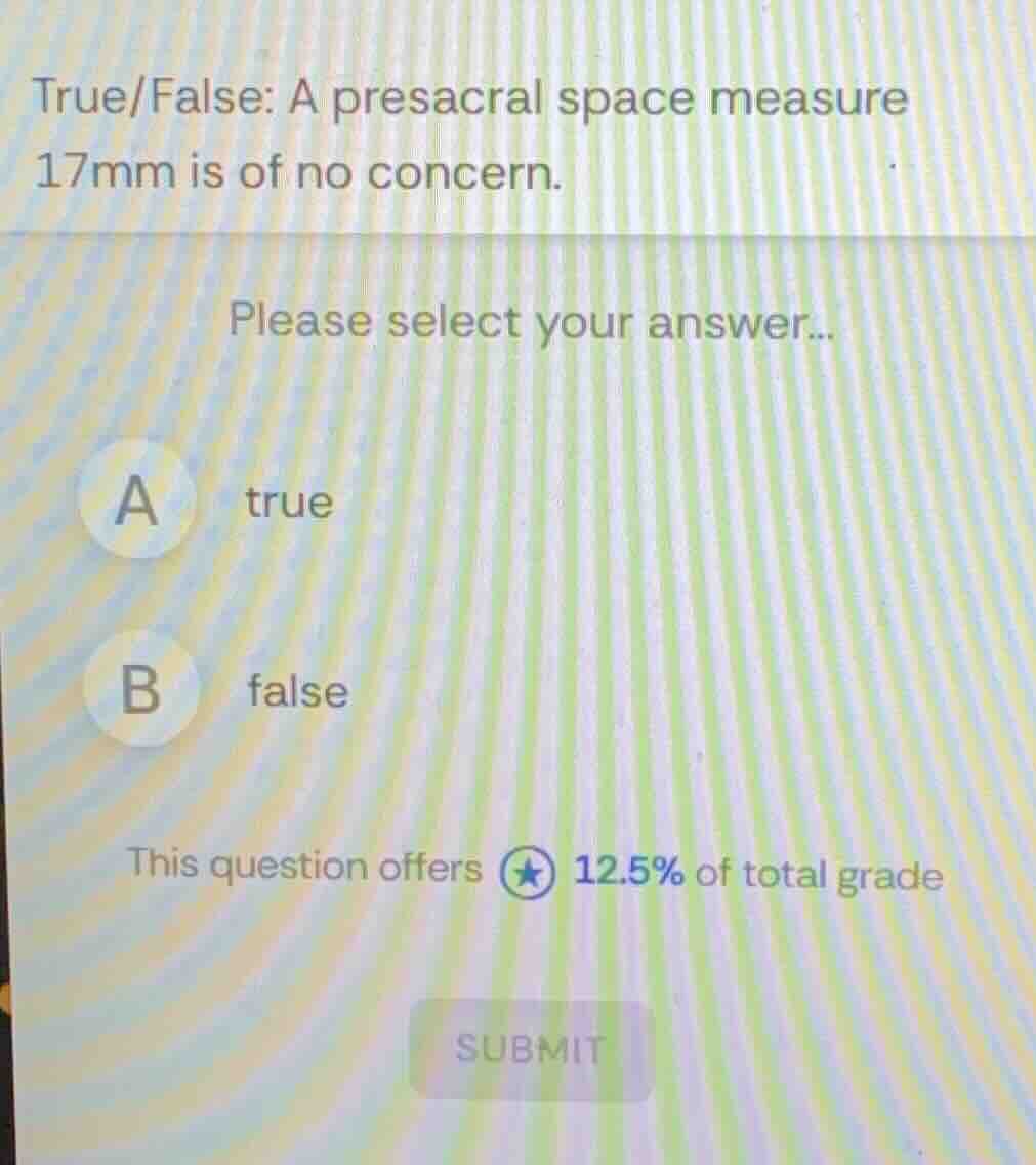true/false: a presacral space measure 17mm is of no concern. please sel…