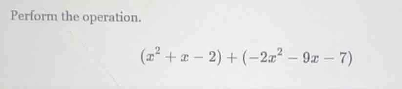 perform the operation. $(x^2 + x - 2) + (-2x^2 - 9x - 7)$