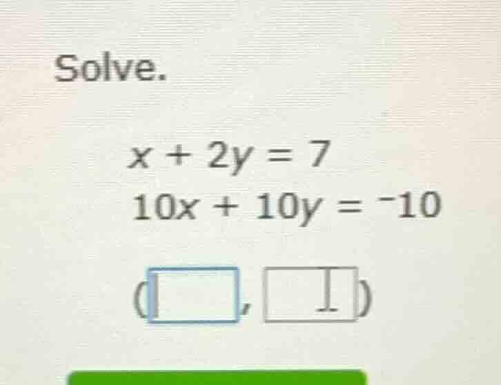solve. $x + 2y = 7$ $10x + 10y = -10$ (□, □)