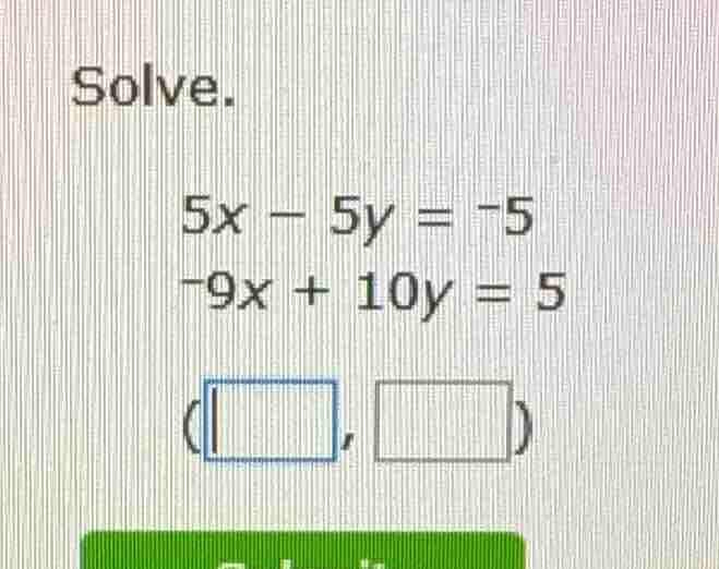 solve. $5x - 5y = -5$ $-9x + 10y = 5$ $\\left(\\square,\\square\ ight)$