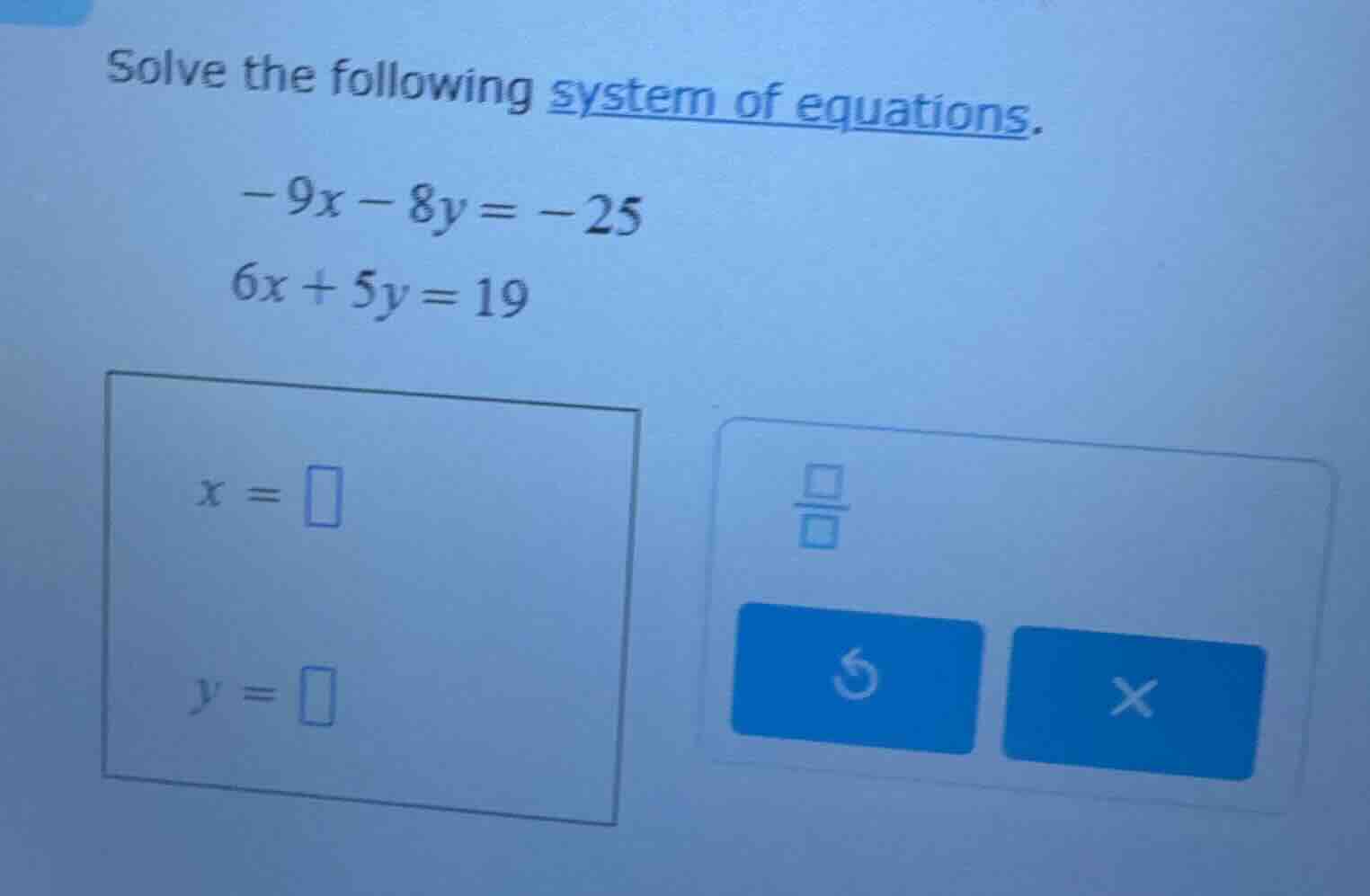 solve the following system of equations.\\ $-9x - 8y = -25$\\ $6x + 5y …