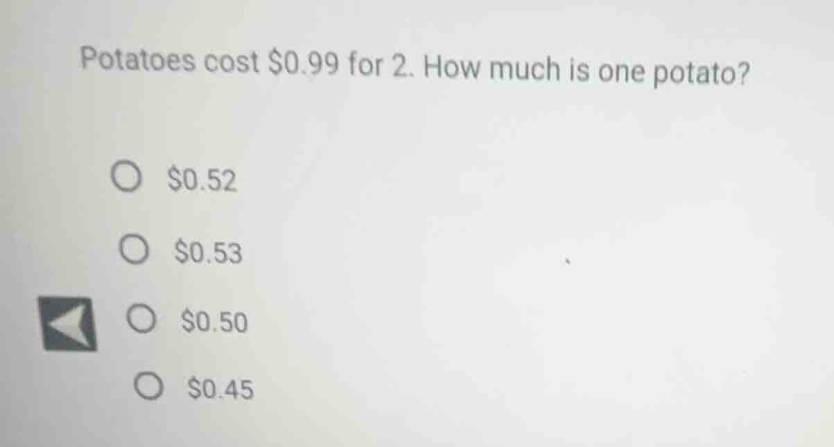 potatoes cost $0.99 for 2. how much is one potato? $0.52 $0.53 $0.50 $0…