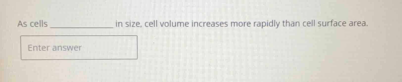 as cells __________ in size, cell volume increases more rapidly than ce…